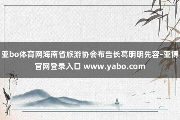 亚bo体育网　　海南省旅游协会布告长葛明明先容-亚博官网登录入口 www.yabo.com