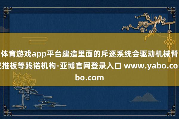 体育游戏app平台建造里面的斥逐系统会驱动机械臂或推板等践诺机构-亚博官网登录入口 www.yabo.com