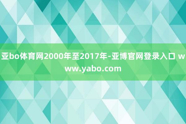 亚bo体育网2000年至2017年-亚博官网登录入口 www.yabo.com
