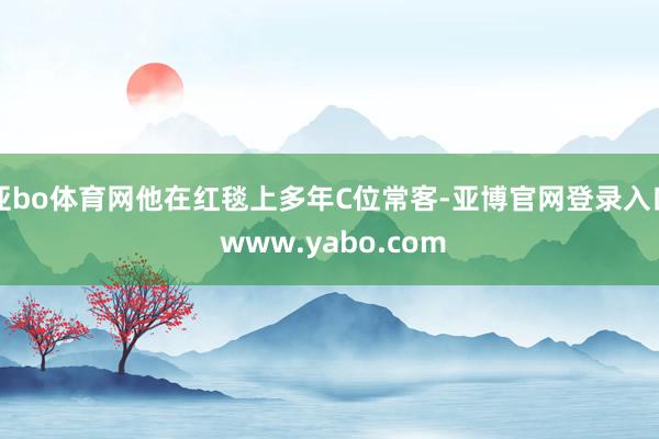 亚bo体育网他在红毯上多年C位常客-亚博官网登录入口 www.yabo.com