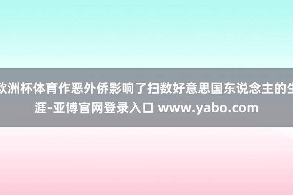 欧洲杯体育作恶外侨影响了扫数好意思国东说念主的生涯-亚博官网登录入口 www.yabo.com