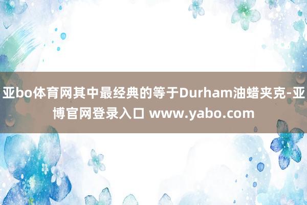 亚bo体育网其中最经典的等于Durham油蜡夹克-亚博官网登录入口 www.yabo.com