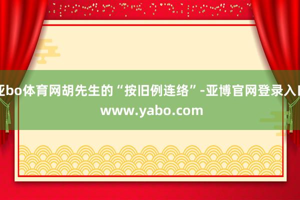 亚bo体育网胡先生的“按旧例连络”-亚博官网登录入口 www.yabo.com