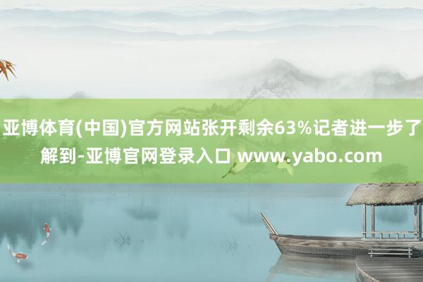 亚博体育(中国)官方网站张开剩余63%记者进一步了解到-亚博官网登录入口 www.yabo.com