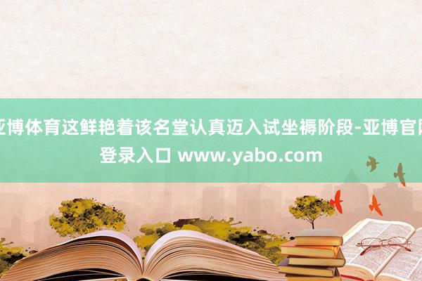 亚博体育这鲜艳着该名堂认真迈入试坐褥阶段-亚博官网登录入口 www.yabo.com