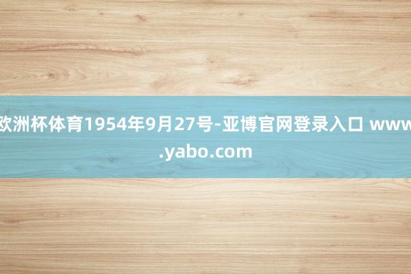欧洲杯体育1954年9月27号-亚博官网登录入口 www.yabo.com