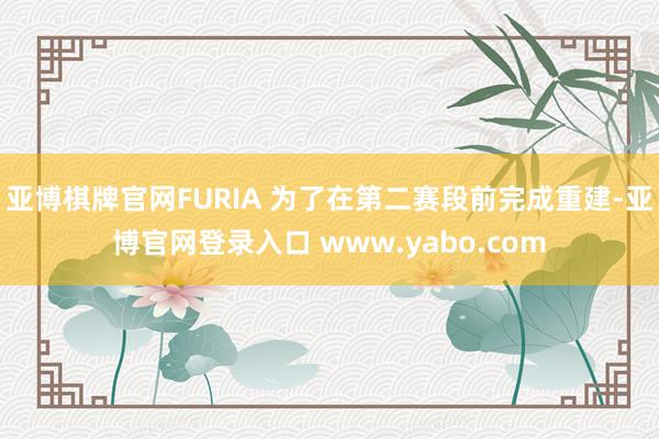 亚博棋牌官网FURIA 为了在第二赛段前完成重建-亚博官网登录入口 www.yabo.com