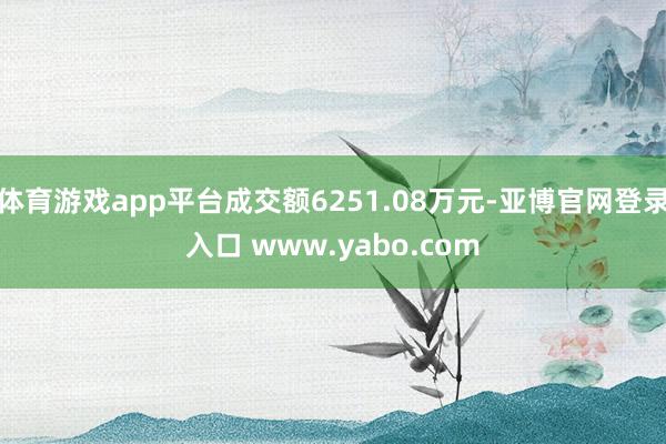 体育游戏app平台成交额6251.08万元-亚博官网登录入口 www.yabo.com