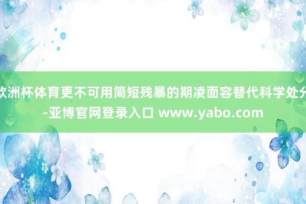 欧洲杯体育更不可用简短残暴的期凌面容替代科学处分-亚博官网登录入口 www.yabo.com