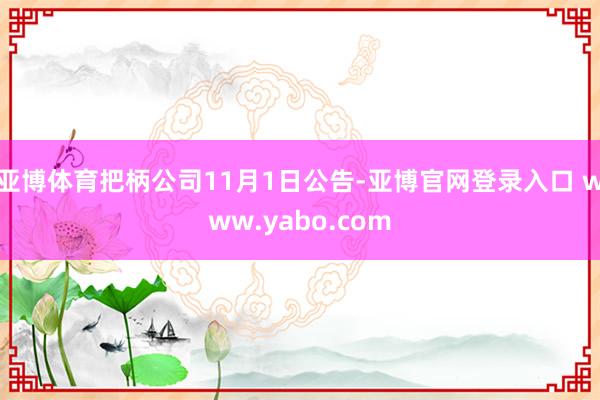 亚博体育把柄公司11月1日公告-亚博官网登录入口 www.yabo.com