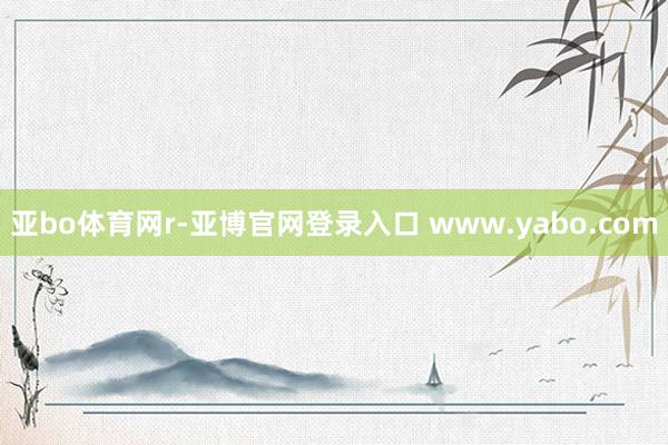 亚bo体育网r-亚博官网登录入口 www.yabo.com