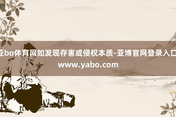 亚bo体育网如发现存害或侵权本质-亚博官网登录入口 www.yabo.com