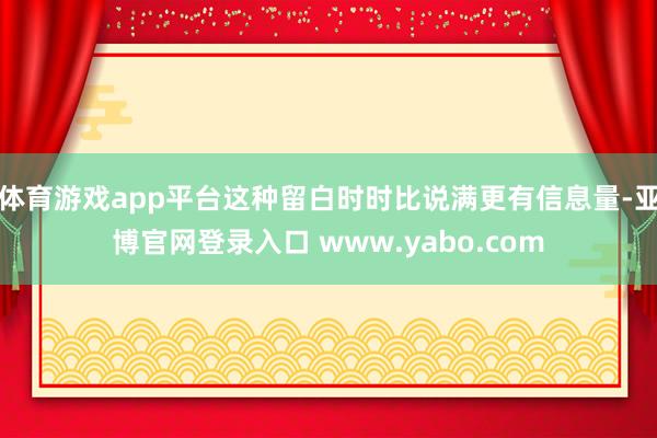 体育游戏app平台这种留白时时比说满更有信息量-亚博官网登录入口 www.yabo.com