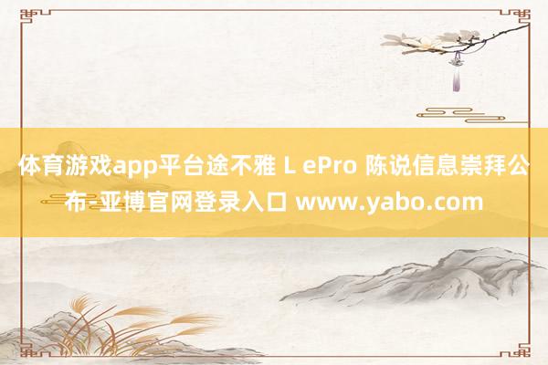 体育游戏app平台途不雅 L ePro 陈说信息崇拜公布-亚博官网登录入口 www.yabo.com