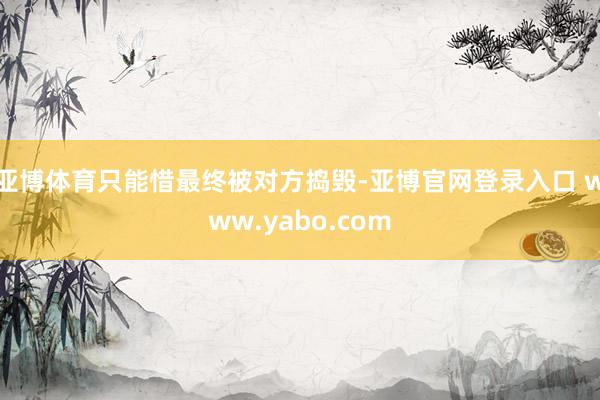 亚博体育只能惜最终被对方捣毁-亚博官网登录入口 www.yabo.com